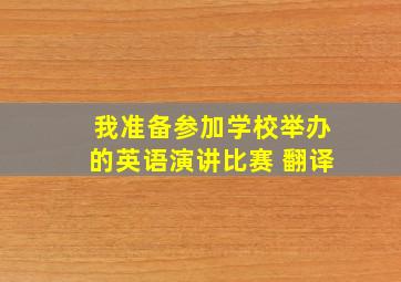 我准备参加学校举办的英语演讲比赛 翻译